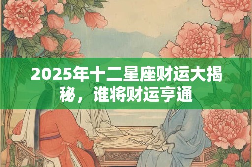 2025年十二星座财运大揭秘，谁将财运亨通