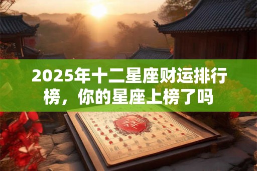 2025年十二星座财运排行榜，你的星座上榜了吗
