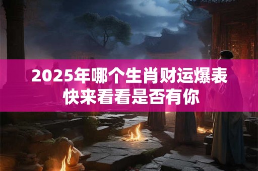 2025年哪个生肖财运爆表 快来看看是否有你