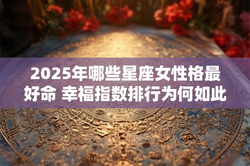 2025年哪些星座女性格最好命 幸福指数排行为何如此高