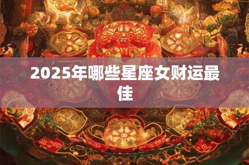 2025年哪些星座女财运最佳