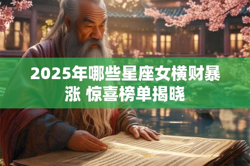 2025年哪些星座女横财暴涨 惊喜榜单揭晓