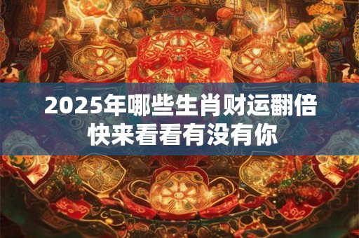 2025年哪些生肖财运翻倍 快来看看有没有你