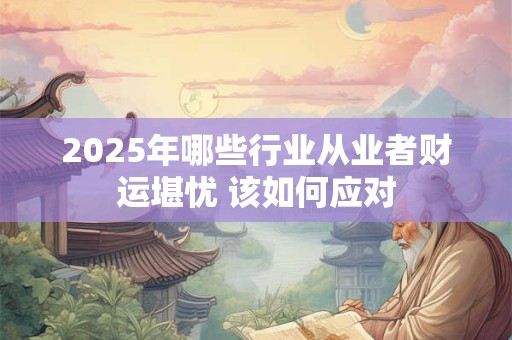 2025年哪些行业从业者财运堪忧 该如何应对
