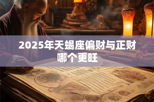 2025年天蝎座偏财与正财哪个更旺