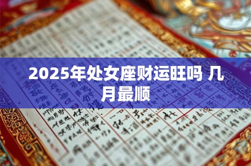 2025年处女座财运旺吗 几月最顺