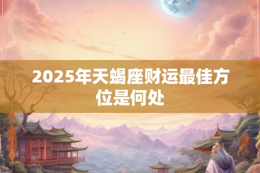 2025年天蝎座财运最佳方位是何处