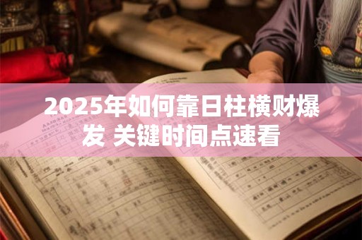 2025年如何靠日柱横财爆发 关键时间点速看