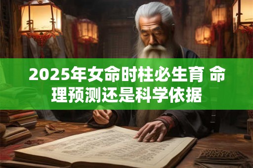 2025年女命时柱必生育 命理预测还是科学依据