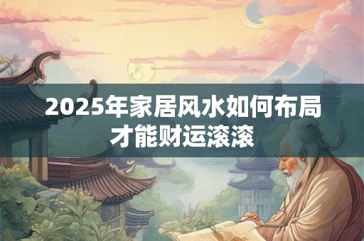 2025年家居风水如何布局才能财运滚滚