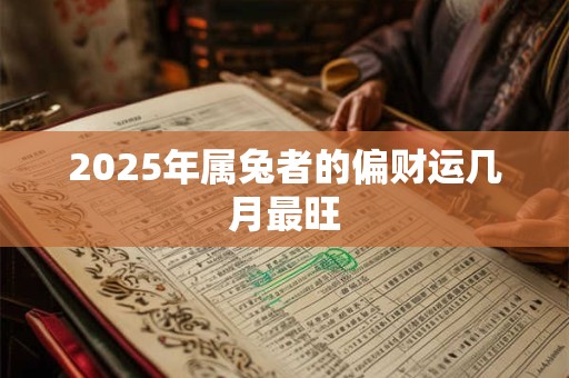 2025年属兔者的偏财运几月最旺