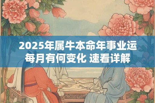 2025年属牛本命年事业运每月有何变化 速看详解