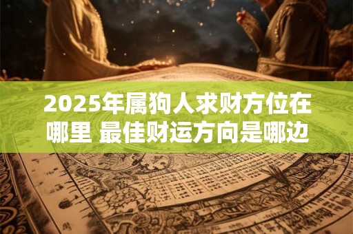 2025年属狗人求财方位在哪里 最佳财运方向是哪边