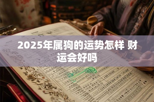 2025年属狗的运势怎样 财运会好吗