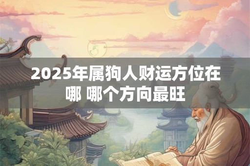 2025年属狗人财运方位在哪 哪个方向最旺