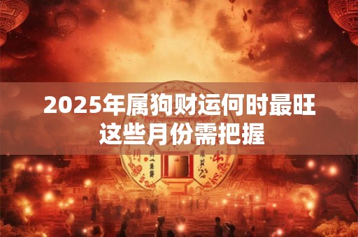 2025年属狗财运何时最旺 这些月份需把握