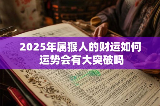 2025年属猴人的财运如何 运势会有大突破吗