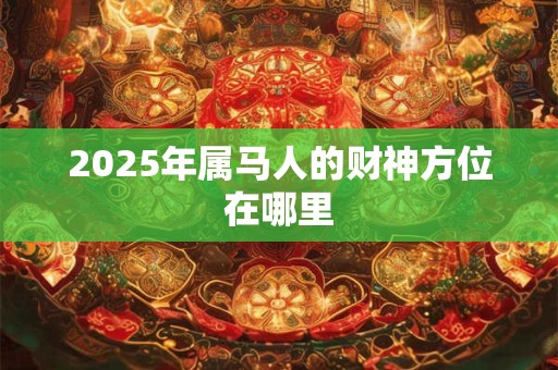 2025年属马人的财神方位在哪里