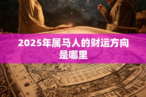 2025年属马人的财运方向是哪里