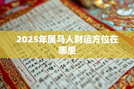 2025年属马人财运方位在哪里