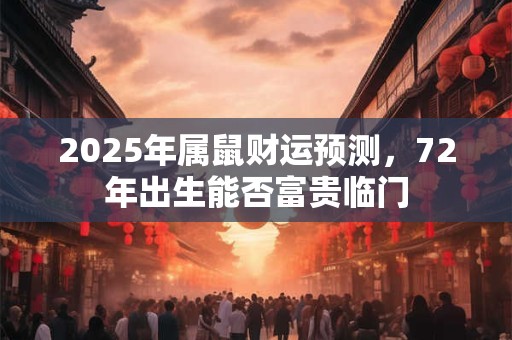2025年属鼠财运预测，72年出生能否富贵临门