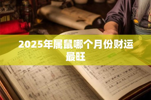 2025年属鼠哪个月份财运最旺