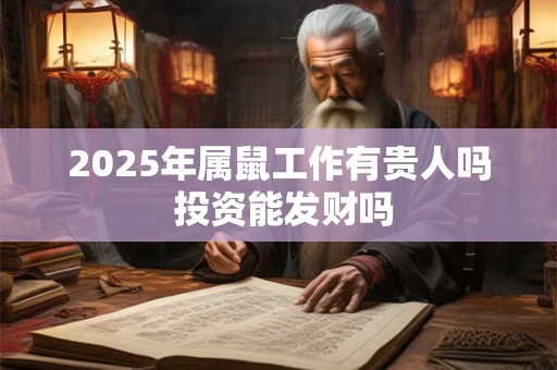 2025年属鼠工作有贵人吗 投资能发财吗