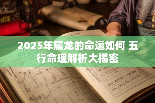 2025年属龙的命运如何 五行命理解析大揭密