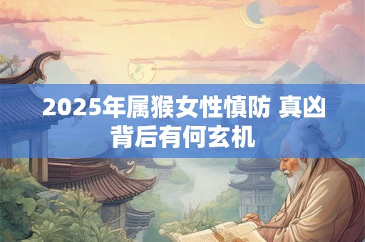 2025年属猴女性慎防 真凶背后有何玄机