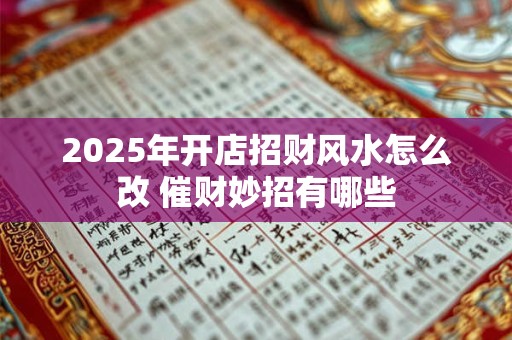2025年开店招财风水怎么改 催财妙招有哪些