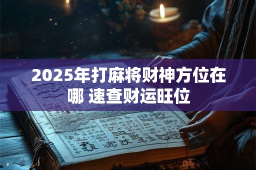 2025年打麻将财神方位在哪 速查财运旺位