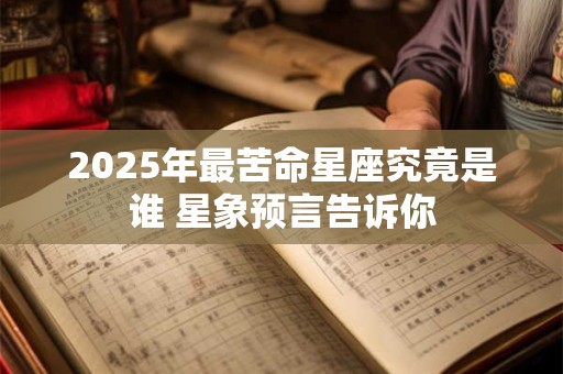 2025年最苦命星座究竟是谁 星象预言告诉你