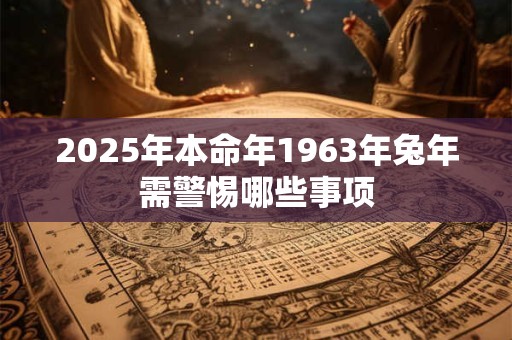 2025年本命年1963年兔年需警惕哪些事项
