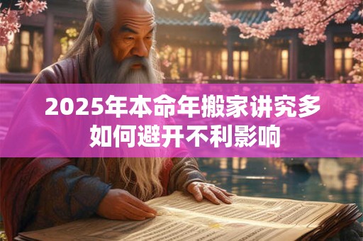 2025年本命年搬家讲究多 如何避开不利影响