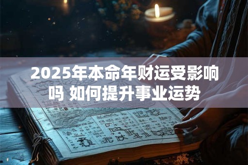 2025年本命年财运受影响吗 如何提升事业运势