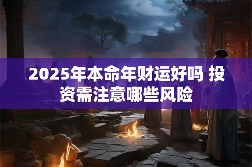 2025年本命年财运好吗 投资需注意哪些风险