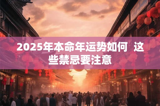 2025年本命年运势如何  这些禁忌要注意