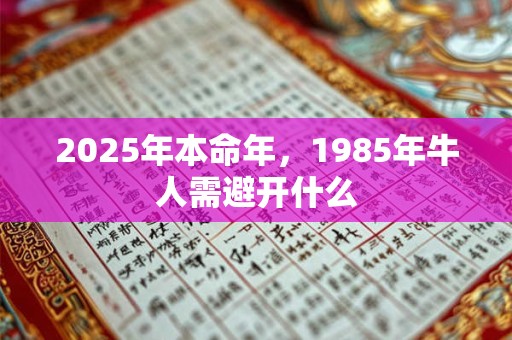 2025年本命年，1985年牛人需避开什么