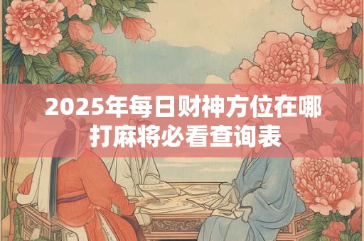 2025年每日财神方位在哪 打麻将必看查询表