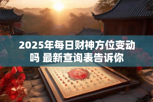 2025年每日财神方位变动吗 最新查询表告诉你