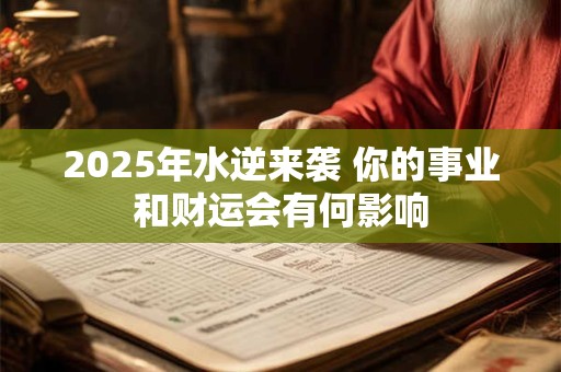 2025年水逆来袭 你的事业和财运会有何影响