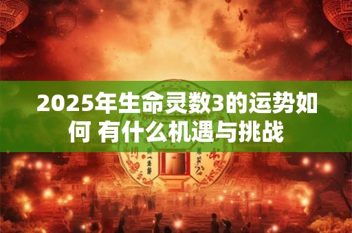 2025年生命灵数3的运势如何 有什么机遇与挑战