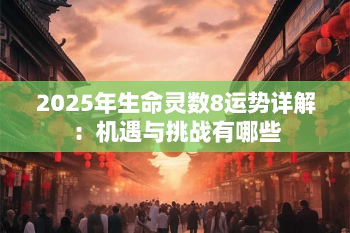 2025年生命灵数8运势详解：机遇与挑战有哪些