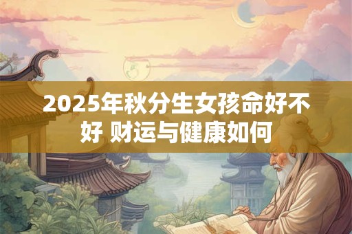 2025年秋分生女孩命好不好 财运与健康如何