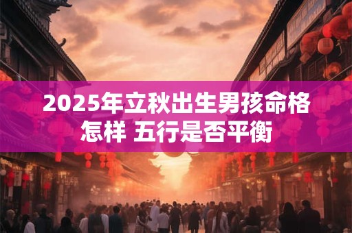 2025年立秋出生男孩命格怎样 五行是否平衡