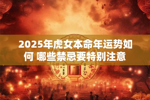 2025年虎女本命年运势如何 哪些禁忌要特别注意
