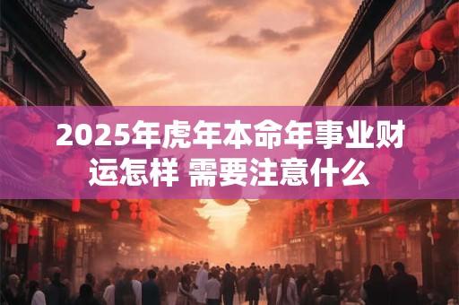 2025年虎年本命年事业财运怎样 需要注意什么