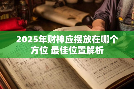 2025年财神应摆放在哪个方位 最佳位置解析