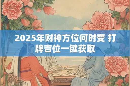 2025年财神方位何时变 打牌吉位一键获取