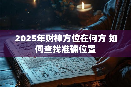 2025年财神方位在何方 如何查找准确位置